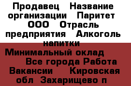 Продавец › Название организации ­ Паритет, ООО › Отрасль предприятия ­ Алкоголь, напитки › Минимальный оклад ­ 21 000 - Все города Работа » Вакансии   . Кировская обл.,Захарищево п.